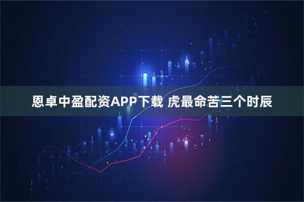 恩卓中盈配资APP下载 虎最命苦三个时辰