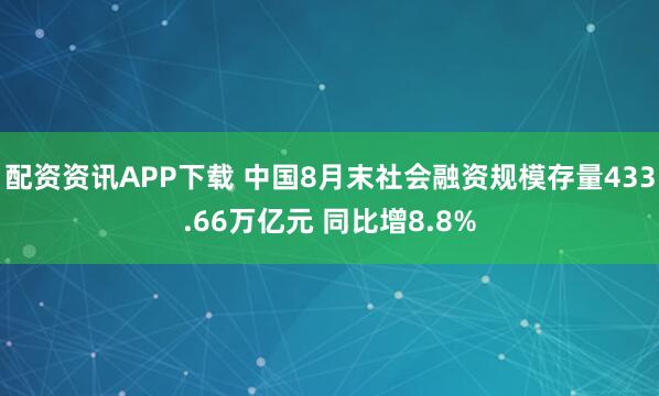 配资资讯APP下载 中国8月末社会融资规模存量433.66万亿元 同比增8.8%
