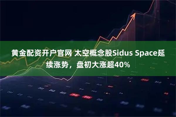黄金配资开户官网 太空概念股Sidus Space延续涨势，盘初大涨超40%