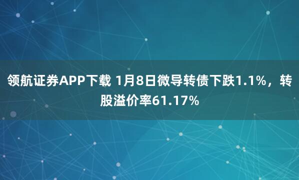 领航证券APP下载 1月8日微导转债下跌1.1%，转股溢价率61.17%