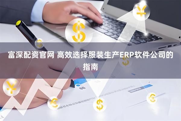 富深配资官网 高效选择服装生产ERP软件公司的指南